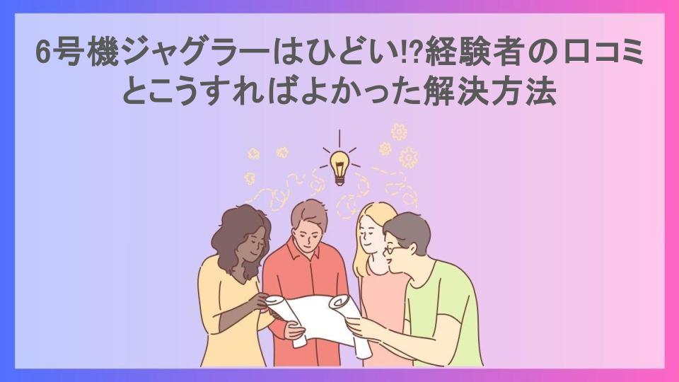 6号機ジャグラーはひどい!?経験者の口コミとこうすればよかった解決方法